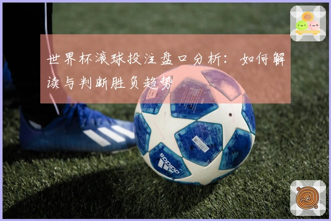 世界杯滚球投注盘口分析：如何解读与判断胜负趋势