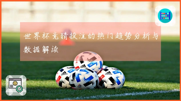 世界杯竞猜投注的热门趋势分析与数据解读