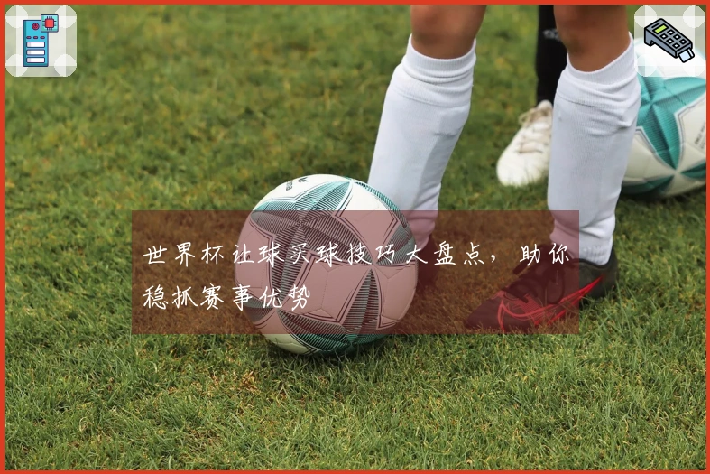 世界杯让球买球技巧大盘点，助你稳抓赛事优势
