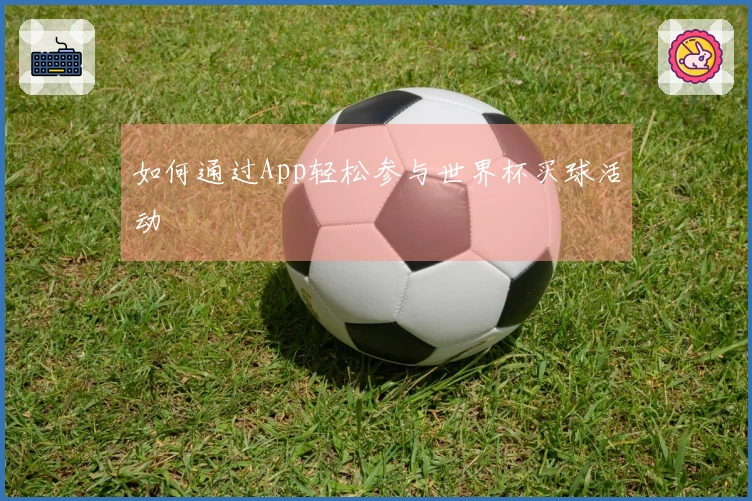 如何通过App轻松参与世界杯买球活动