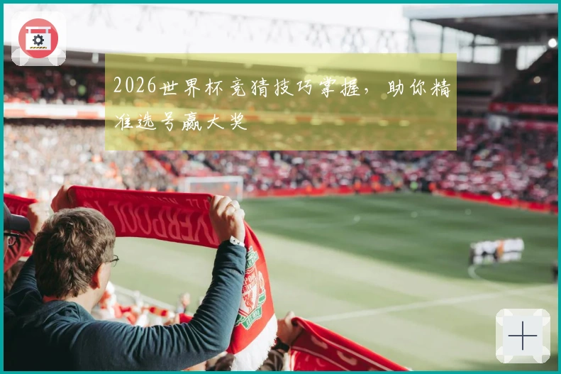 2026世界杯竞猜技巧掌握，助你精准选号赢大奖