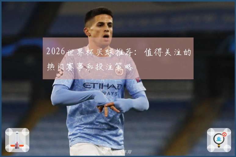 2026世界杯买球推荐：值得关注的热门赛事和投注策略
