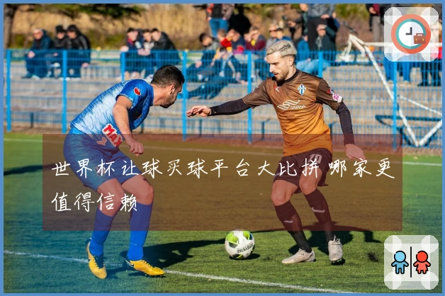 世界杯让球买球平台大比拼 哪家更值得信赖
